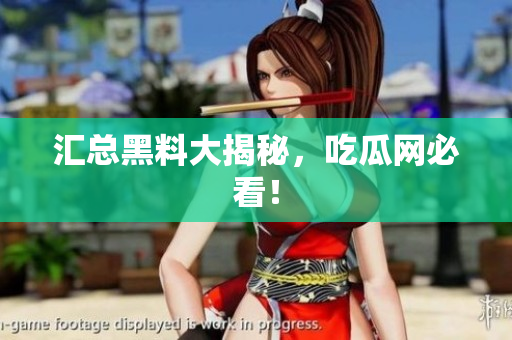 汇总黑料大揭秘，吃瓜网必看！