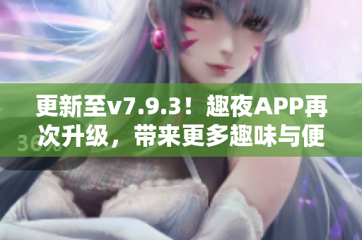 更新至v7.9.3！趣夜APP再次升级，带来更多趣味与便捷体验
