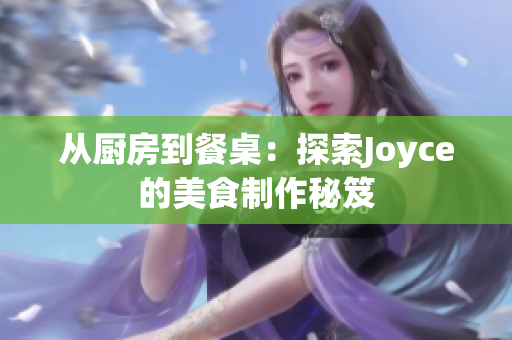 从厨房到餐桌：探索Joyce的美食制作秘笈