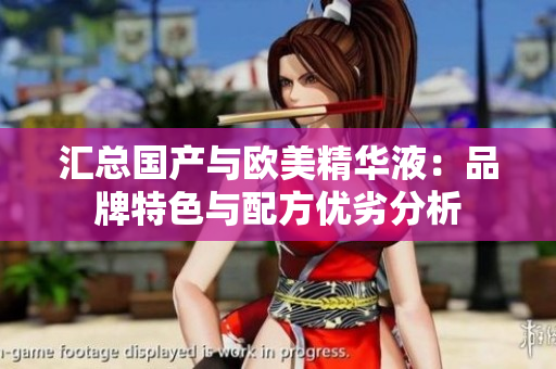 汇总国产与欧美精华液：品牌特色与配方优劣分析