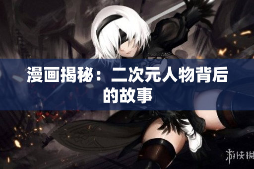 漫画揭秘：二次元人物背后的故事