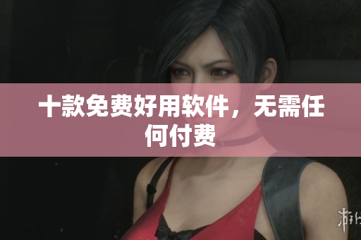 十款免费好用软件，无需任何付费