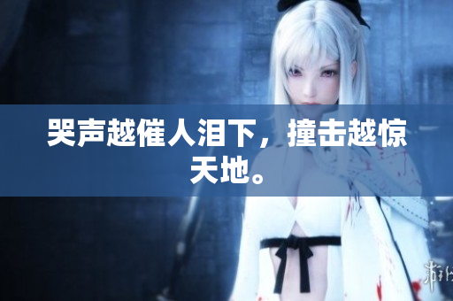 哭声越催人泪下，撞击越惊天地。