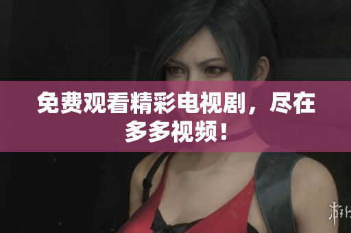 免费观看精彩电视剧，尽在多多视频！