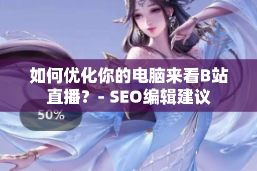 如何优化你的电脑来看B站直播？- SEO编辑建议