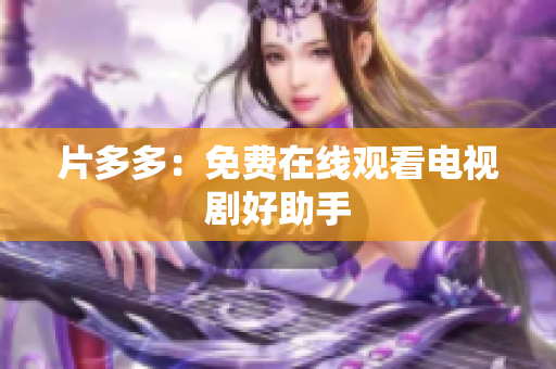 片多多：免费在线观看电视剧好助手