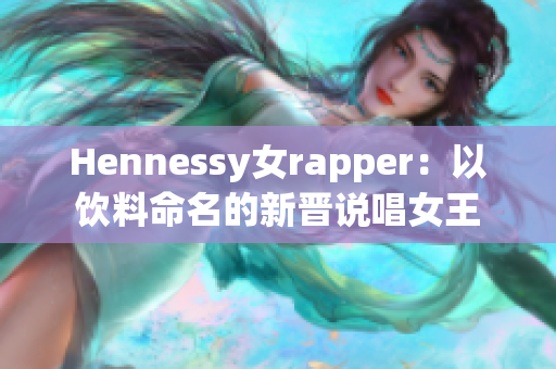 Hennessy女rapper：以饮料命名的新晋说唱女王