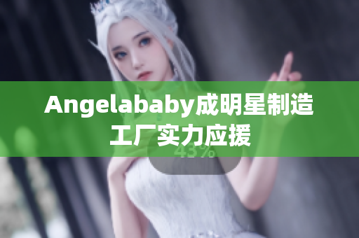 Angelababy成明星制造工厂实力应援