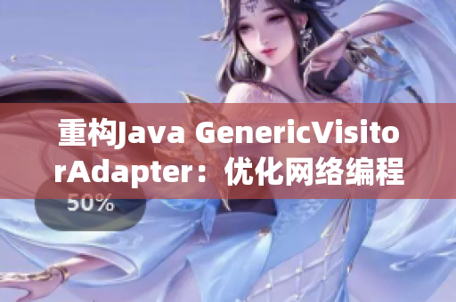 重构Java GenericVisitorAdapter：优化网络编程体验