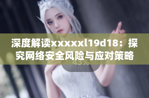 深度解读xxxxxl19d18：探究网络安全风险与应对策略)