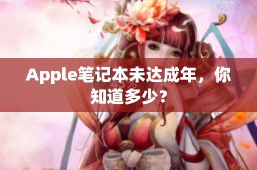 Apple笔记本未达成年，你知道多少？
