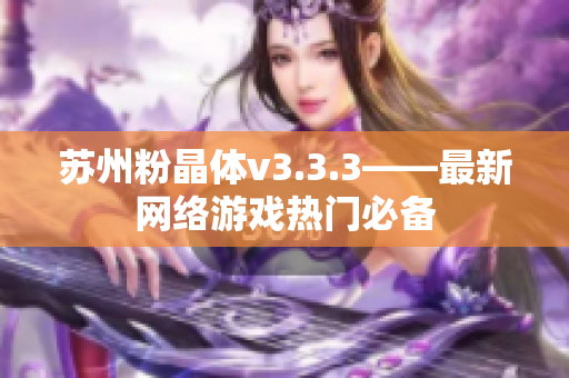苏州粉晶体v3.3.3——最新网络游戏热门必备