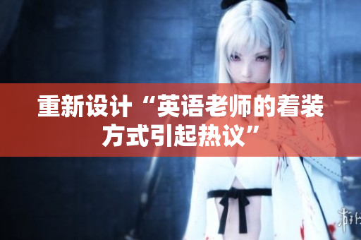 重新设计“英语老师的着装方式引起热议”