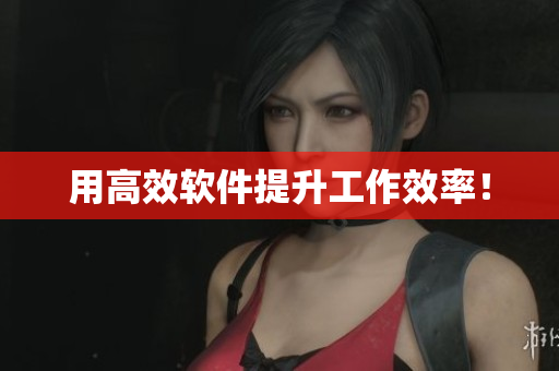 用高效软件提升工作效率！
