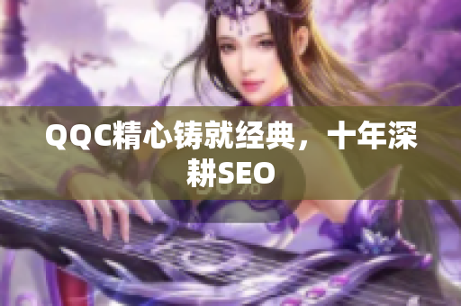 QQC精心铸就经典，十年深耕SEO