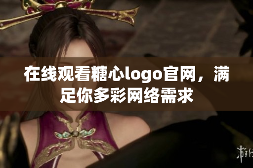 在线观看糖心logo官网，满足你多彩网络需求