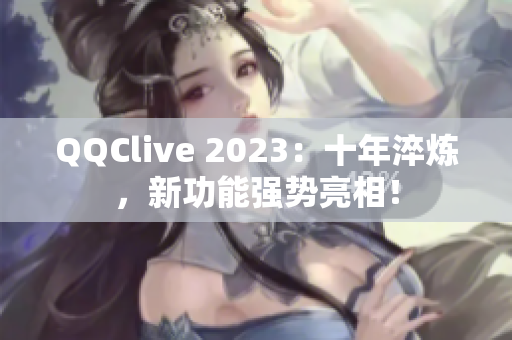 QQClive 2023：十年淬炼，新功能强势亮相！