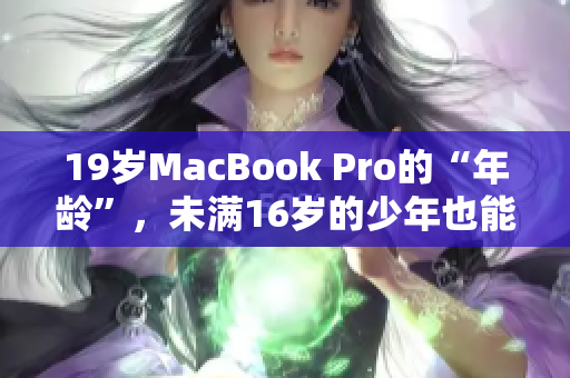 19岁MacBook Pro的“年龄”，未满16岁的少年也能用？
