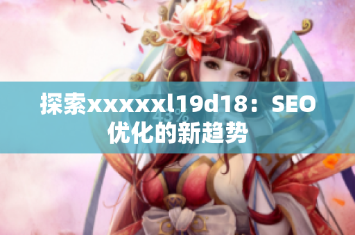 探索xxxxxl19d18：SEO优化的新趋势