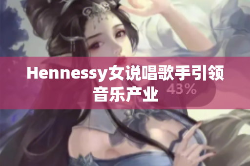 Hennessy女说唱歌手引领音乐产业