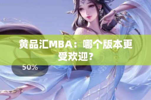 黄品汇MBA：哪个版本更受欢迎？