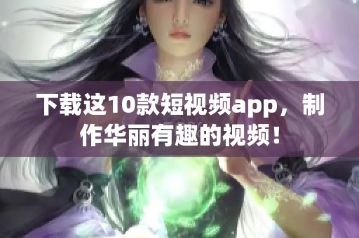 下载这10款短视频app，制作华丽有趣的视频！