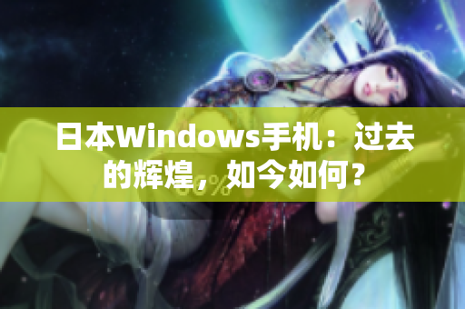 日本Windows手机：过去的辉煌，如今如何？