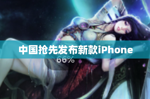 中国抢先发布新款iPhone