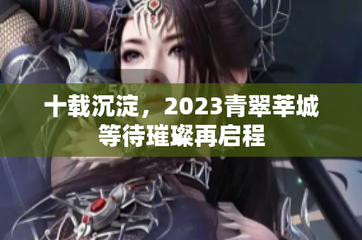 十载沉淀，2023青翠莘城等待璀璨再启程