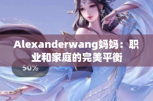 Alexanderwang妈妈：职业和家庭的完美平衡