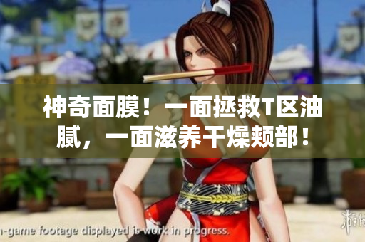 神奇面膜！一面拯救T区油腻，一面滋养干燥颊部！