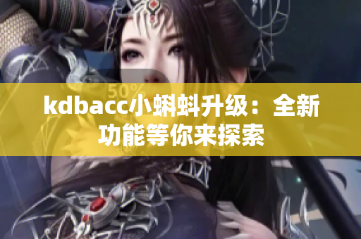 kdbacc小蝌蚪升级：全新功能等你来探索