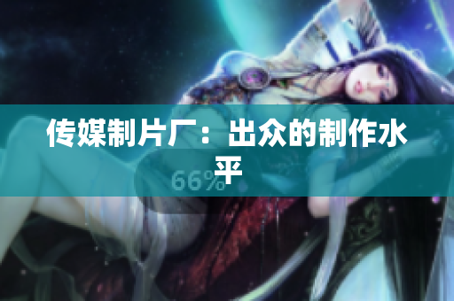 传媒制片厂：出众的制作水平