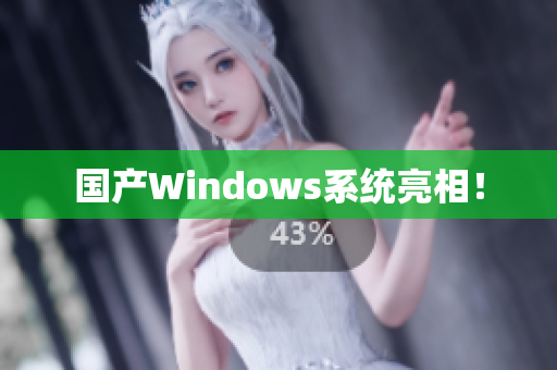 国产Windows系统亮相！
