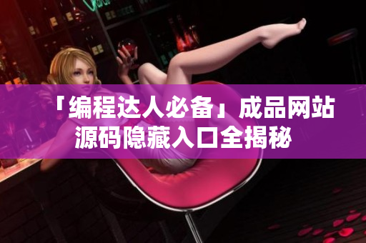 「编程达人必备」成品网站源码隐藏入口全揭秘