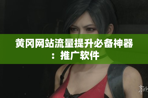 黄冈网站流量提升必备神器：推广软件