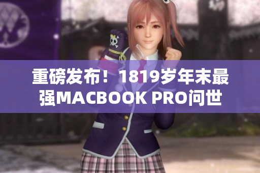 重磅发布！1819岁年末最强MACBOOK PRO问世