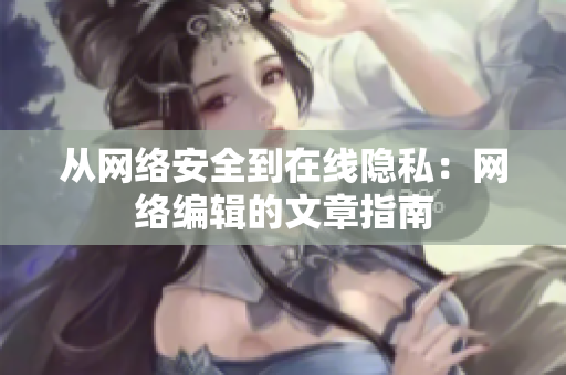 从网络安全到在线隐私：网络编辑的文章指南