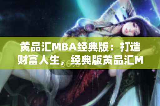 黄品汇MBA经典版：打造财富人生，经典版黄品汇MBA：致富诀窍传承