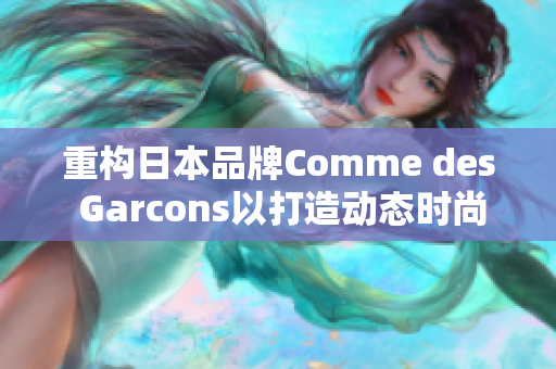 重构日本品牌Comme des Garcons以打造动态时尚风。