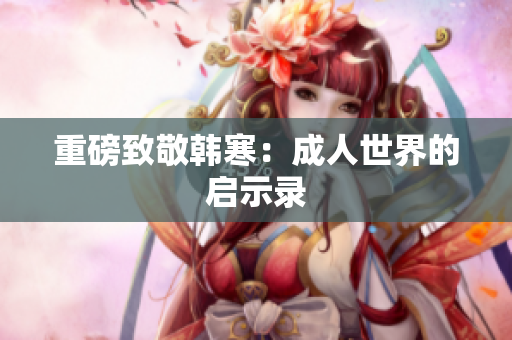 重磅致敬韩寒：成人世界的启示录