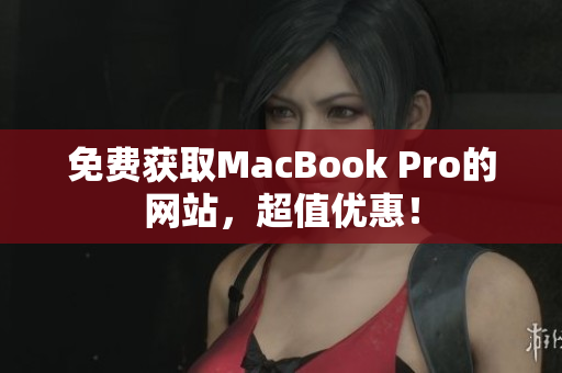 免费获取MacBook Pro的网站，超值优惠！