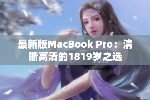 最新版MacBook Pro：清晰高清的1819岁之选