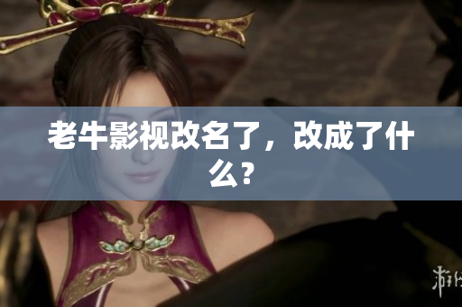 老牛影视改名了，改成了什么？