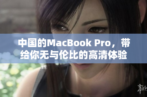 中国的MacBook Pro，带给你无与伦比的高清体验