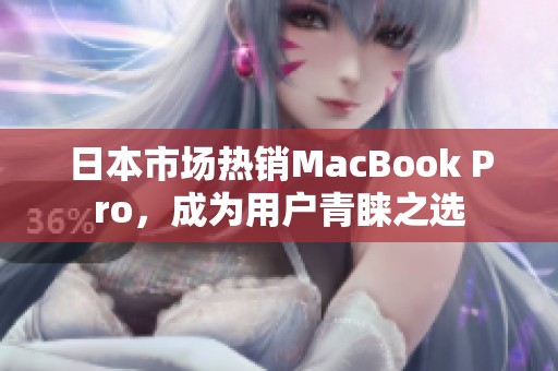 日本市场热销MacBook Pro，成为用户青睐之选