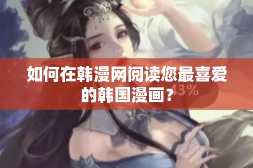 如何在韩漫网阅读您最喜爱的韩国漫画？