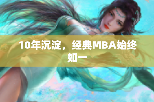 10年沉淀，经典MBA始终如一