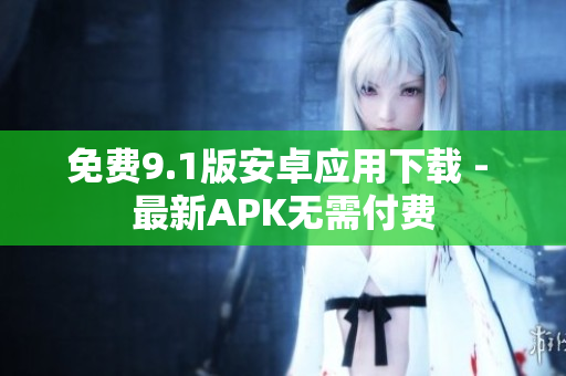 免费9.1版安卓应用下载 - 最新APK无需付费