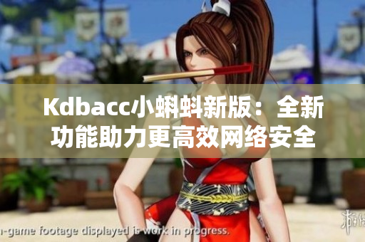 Kdbacc小蝌蚪新版：全新功能助力更高效网络安全